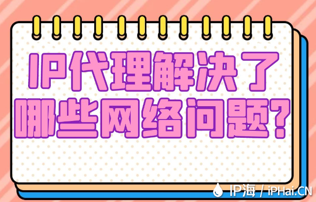 IP代理解決了哪些網(wǎng)絡問題?