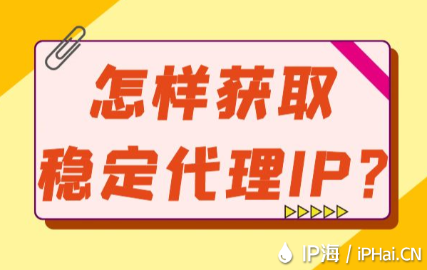 怎樣獲取穩(wěn)定代理IP？
