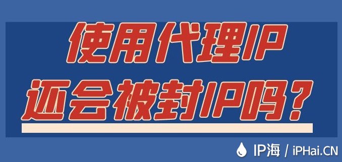 使用代理IP還會被封IP嗎？