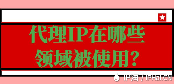 代理IP在哪些領(lǐng)域被使用？