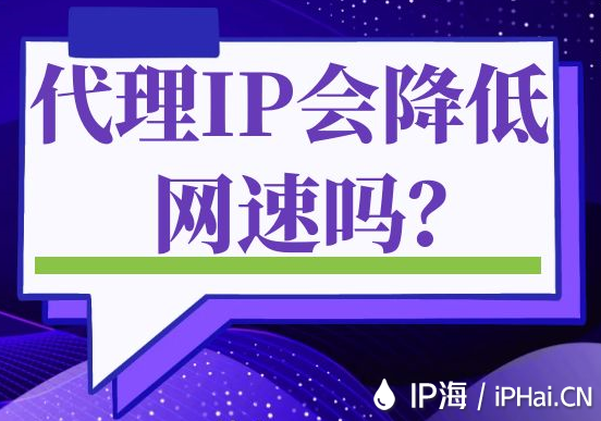 代理IP會降低網(wǎng)速嗎？