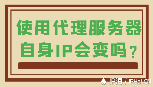 使用代理服務(wù)器自身IP會變嗎？