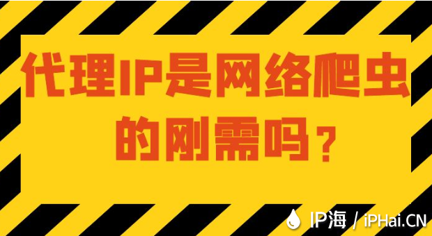 代理IP是網(wǎng)絡(luò)爬蟲的剛需嗎？