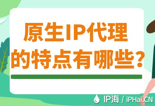 原生IP代理的特點(diǎn)有哪些？
