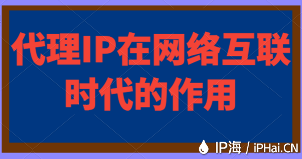 代理IP在網(wǎng)絡(luò)互聯(lián)時代的作用
