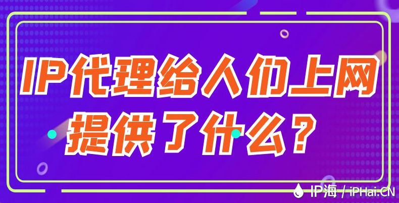 IP代理給人們上網(wǎng)提供了什么?