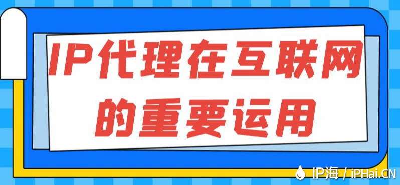 IP代理在互聯(lián)網(wǎng)的重要運(yùn)用