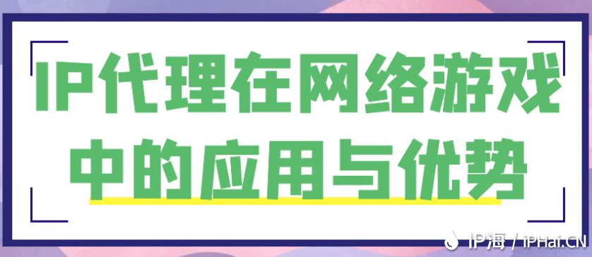 IP代理在網(wǎng)絡(luò)游戲中的應(yīng)用與優(yōu)勢