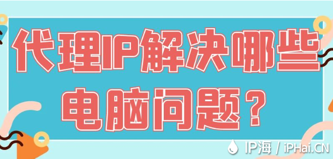 代理IP解決哪些電腦問題?