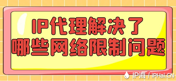 IP代理解決了哪些網(wǎng)絡(luò)限制問題