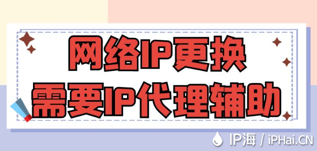 網(wǎng)絡(luò)IP更換需要IP代理輔助