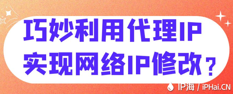 巧妙利用代理IP實(shí)現(xiàn)網(wǎng)絡(luò)IP修改？