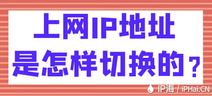 上網(wǎng)IP地址是怎樣切換的?