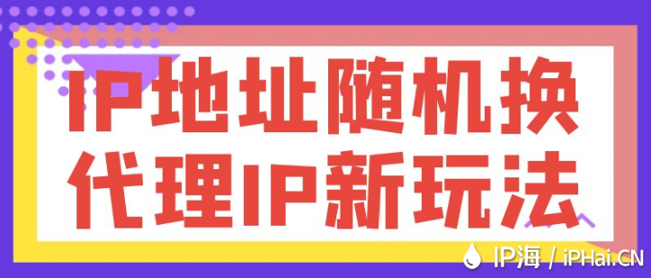 IP地址隨機換，代理IP新玩法