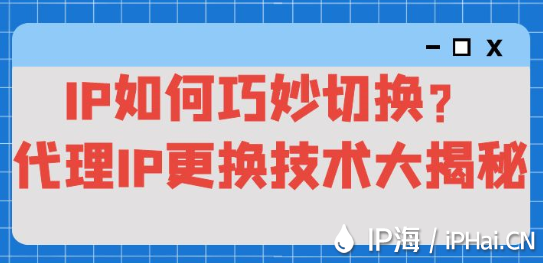 IP如何巧妙切換？代理IP更換技術(shù)大揭秘