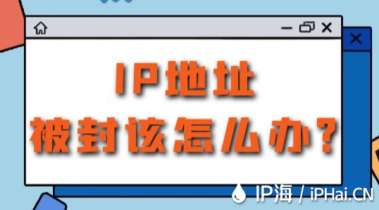 IP地址被封該怎么辦？