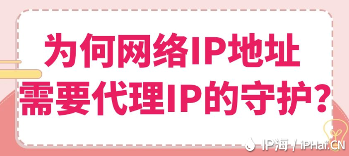 為何網(wǎng)絡(luò)IP地址需要代理IP的守護(hù)？