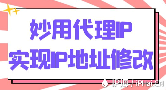 妙用代理IP實現(xiàn)IP地址修改