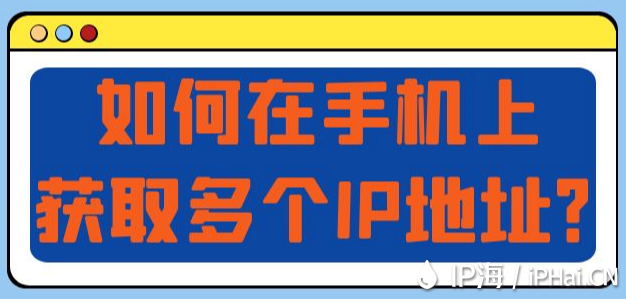 如何在手機(jī)上獲取多個(gè)IP地址?