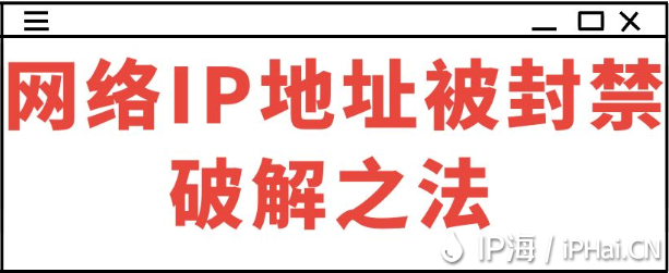 網(wǎng)絡(luò)IP地址被封禁破解之法?