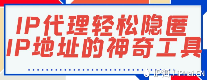IP代理:輕松隱匿IP地址的神奇工具