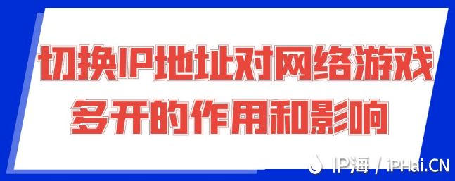 切換IP地址對網(wǎng)絡(luò)游戲多開的作用和影響?