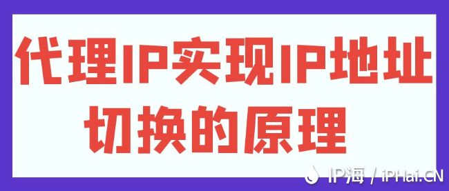 代理IP實(shí)現(xiàn)IP地址切換的原理?