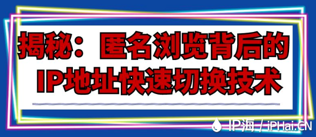 揭秘:匿名瀏覽背后的IP地址快速切換技術(shù)