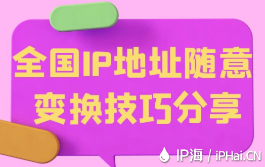 全國(guó)IP地址隨意變換技巧?分享
