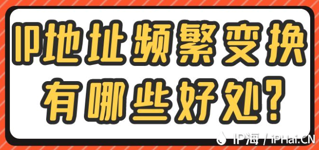 IP地址頻繁變換有哪些好處？
