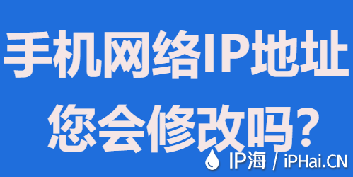 手機網(wǎng)絡IP地址您會修改嗎？