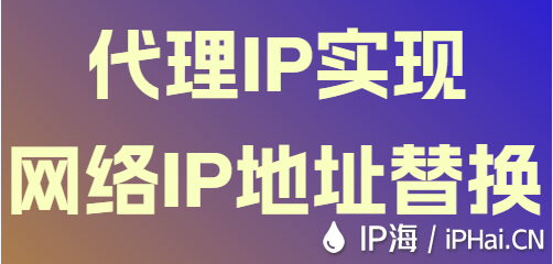代理IP實(shí)現(xiàn)網(wǎng)絡(luò)IP地址替換