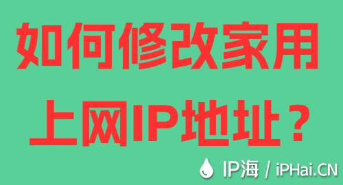 如何修改家用上網(wǎng)IP地址？