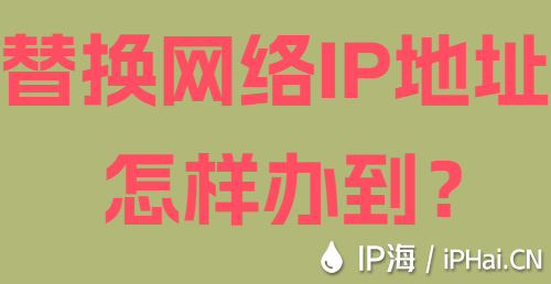 替換網(wǎng)絡(luò)IP地址怎樣辦到？