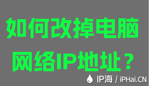 如何改掉電腦網(wǎng)絡(luò)IP地址？